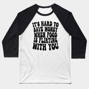 it's hard to save money when food is flirting with you Baseball T-Shirt